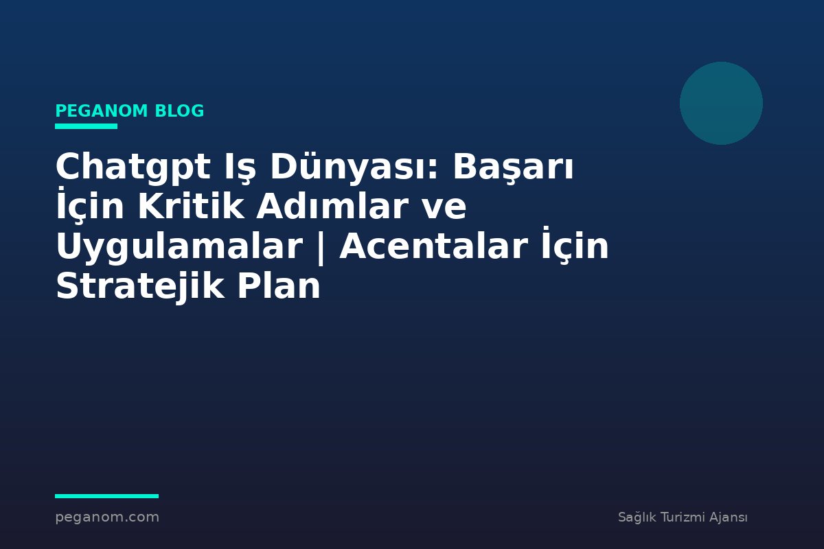 Chatgpt Iş Dünyası: Başarı İçin Kritik Adımlar ve Uygulamalar | Acentalar İçin Stratejik Plan