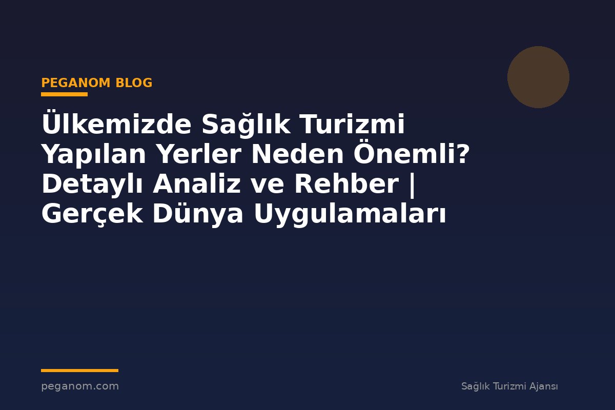 Ülkemizde Sağlık Turizmi Yapılan Yerler Neden Önemli? Detaylı Analiz ve Rehber | Gerçek Dünya Uygulamaları