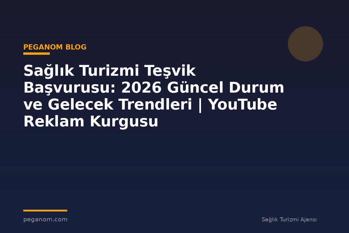 Sağlık Turizmi Teşvik Başvurusu: 2026 Güncel Durum ve Gelecek Trendleri | YouTube Reklam Kurgusu