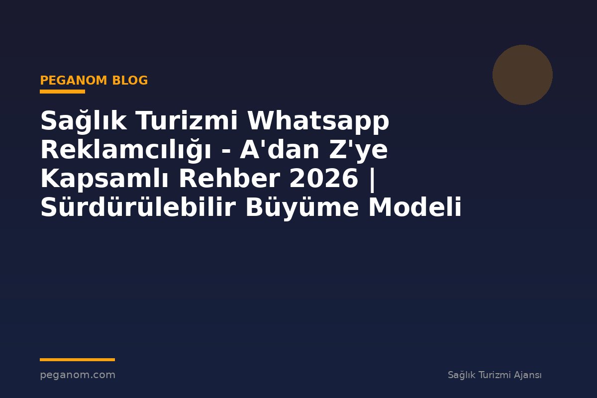 Sağlık Turizmi Whatsapp Reklamcılığı - A'dan Z'ye Kapsamlı Rehber 2026 | Sürdürülebilir Büyüme Modeli