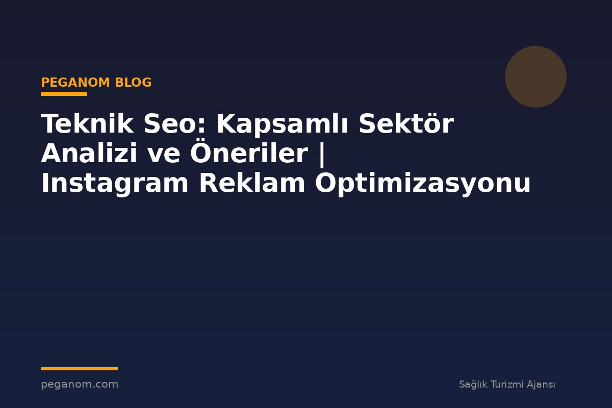 Teknik Seo: Kapsamlı Sektör Analizi ve Öneriler | Instagram Reklam Optimizasyonu