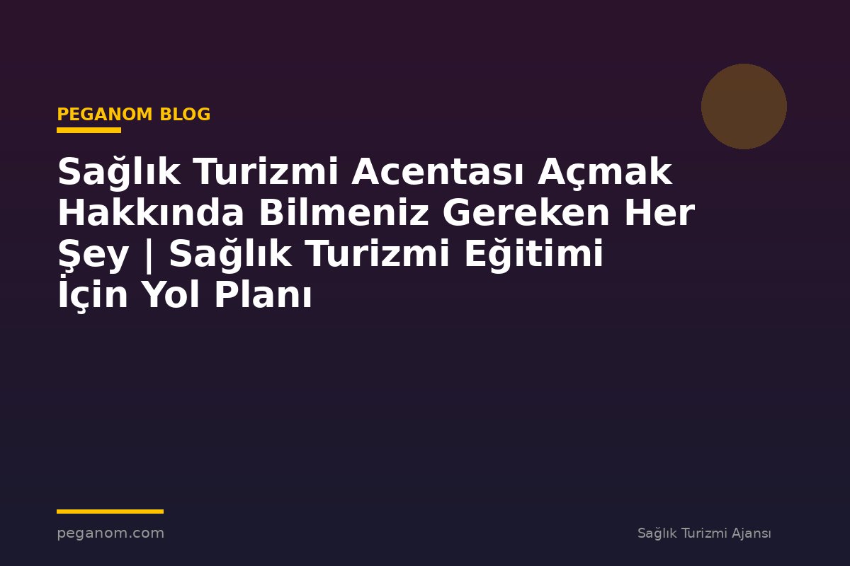 Sağlık Turizmi Acentası Açmak Hakkında Bilmeniz Gereken Her Şey | Sağlık Turizmi Eğitimi İçin Yol Planı
