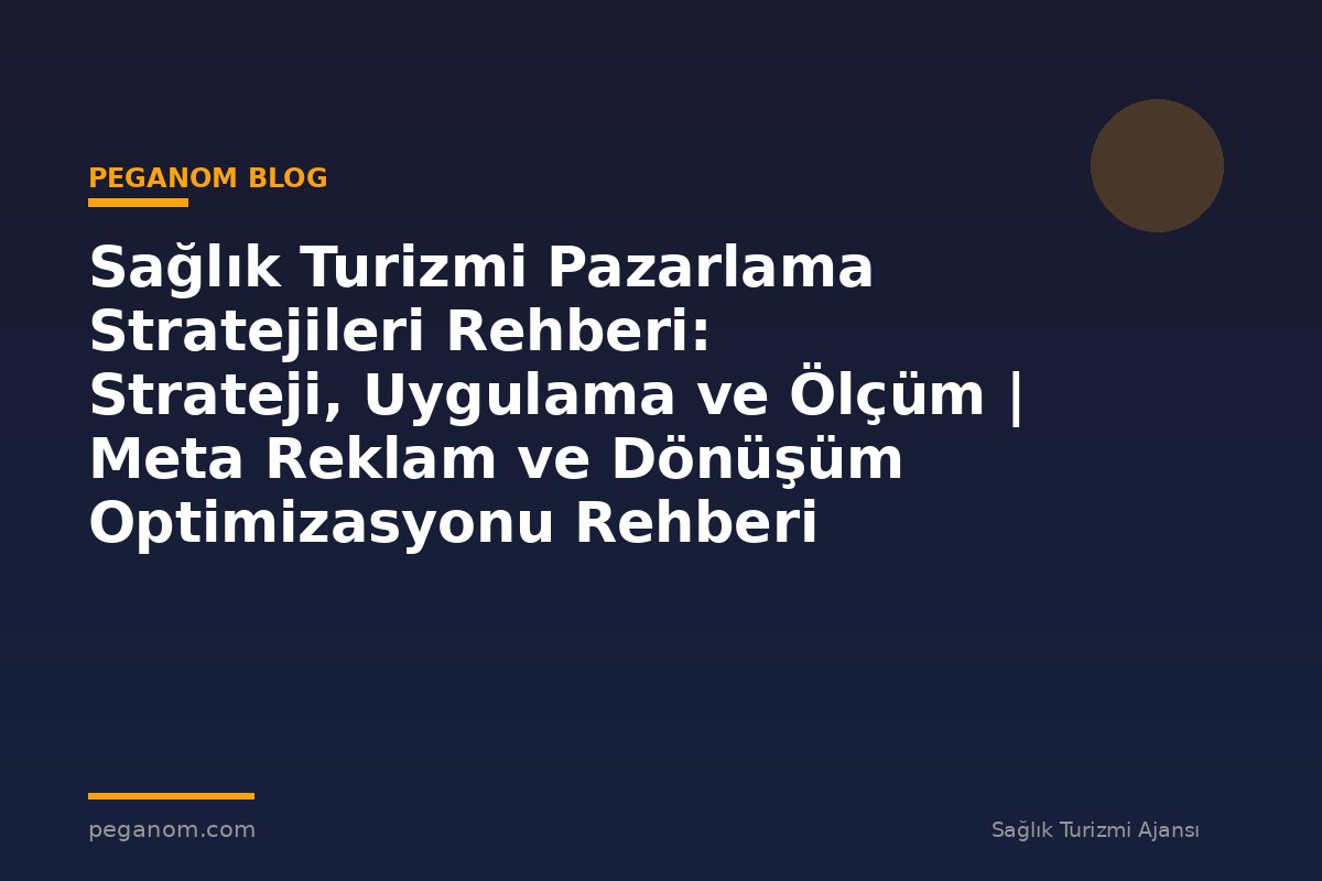 Sağlık Turizmi Pazarlama Stratejileri Rehberi: Strateji, Uygulama ve Ölçüm | Meta Reklam ve Dönüşüm Optimizasyonu Rehberi