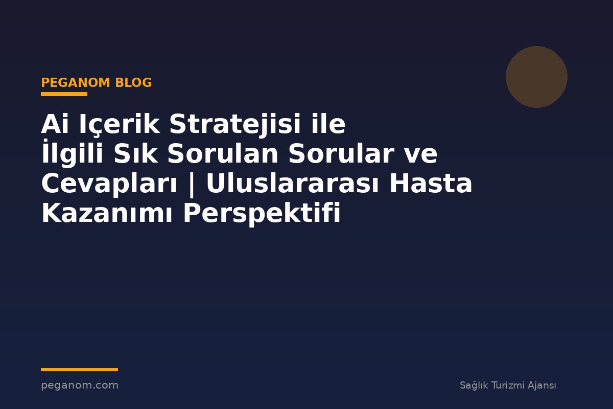 Ai Içerik Stratejisi ile İlgili Sık Sorulan Sorular ve Cevapları | Uluslararası Hasta Kazanımı Perspektifi