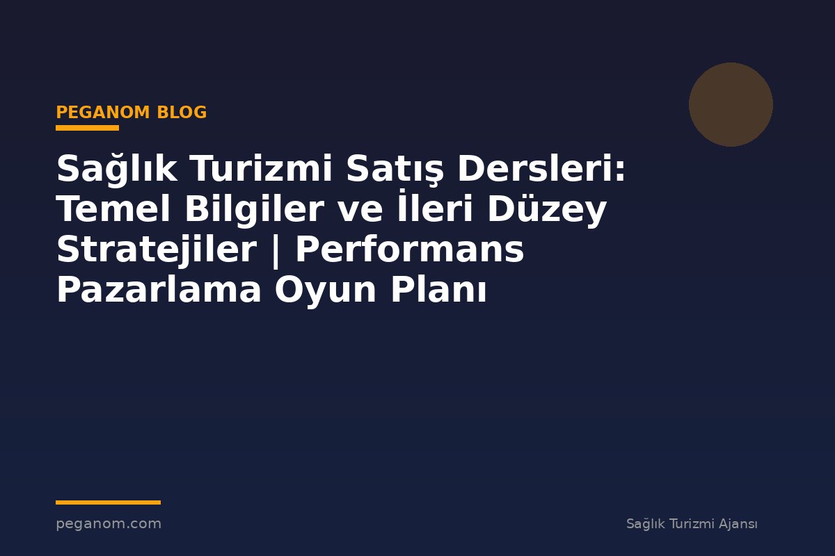 Sağlık Turizmi Satış Dersleri: Temel Bilgiler ve İleri Düzey Stratejiler | Performans Pazarlama Oyun Planı
