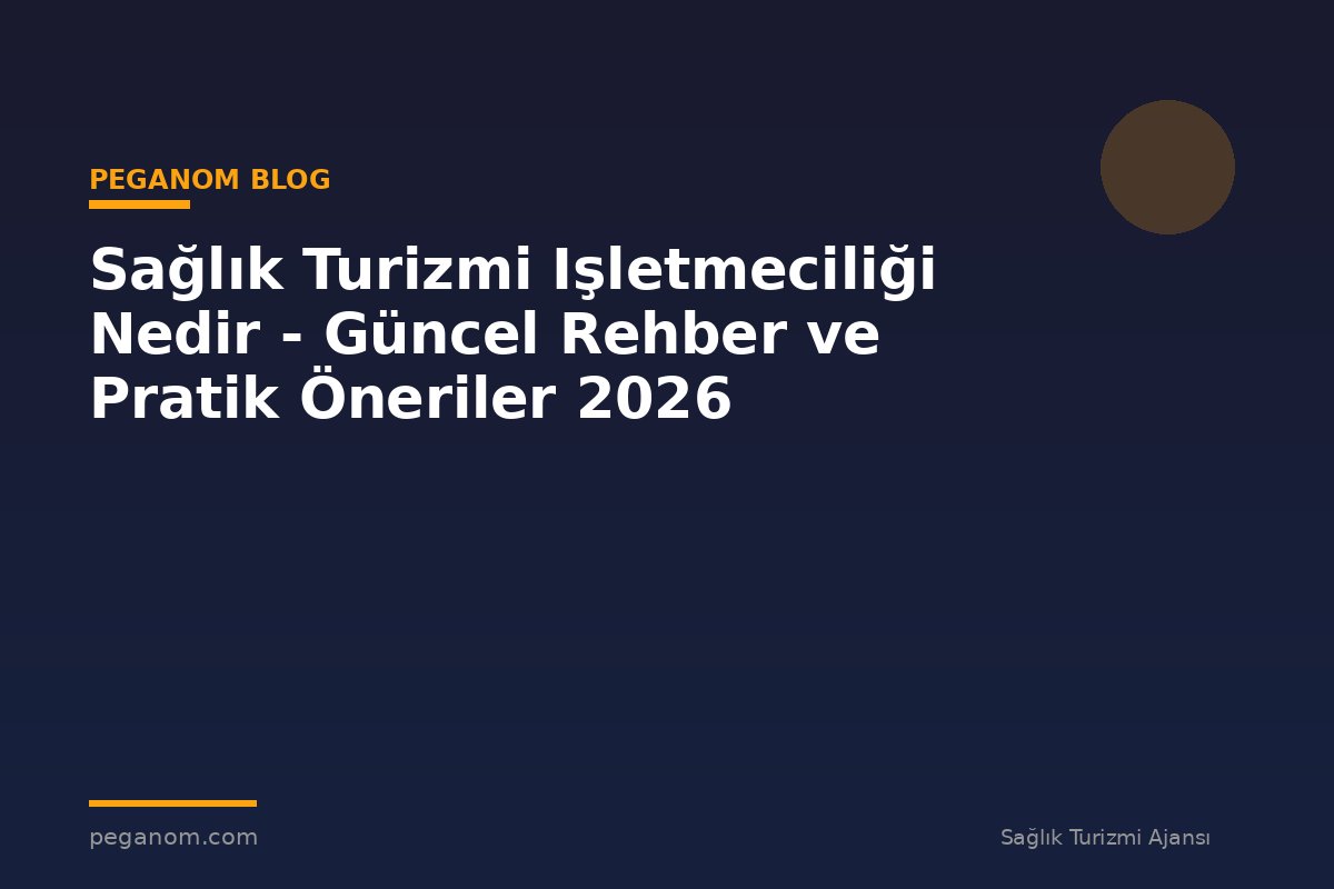 Sağlık Turizmi Işletmeciliği Nedir - Güncel Rehber ve Pratik Öneriler 2026