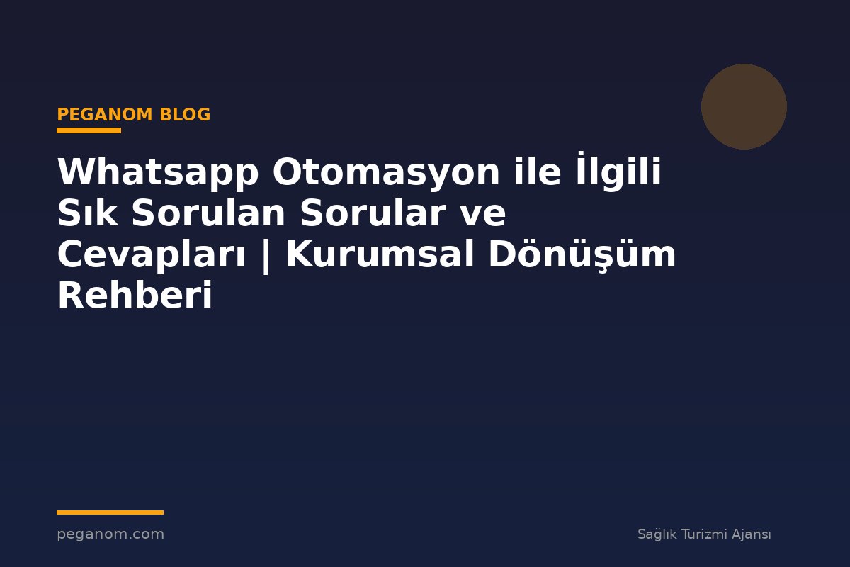 Whatsapp Otomasyon ile İlgili Sık Sorulan Sorular ve Cevapları | Kurumsal Dönüşüm Rehberi