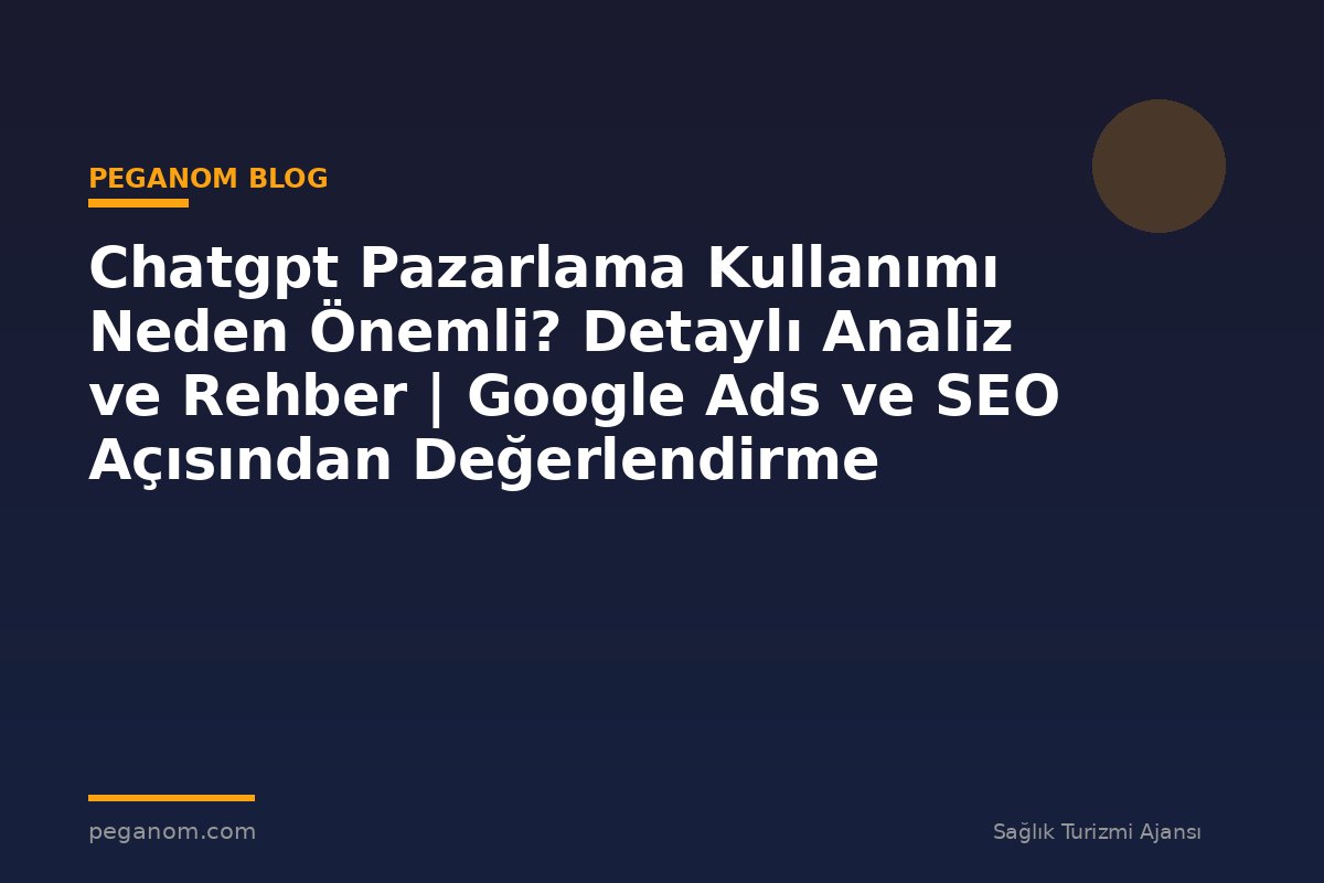 Chatgpt Pazarlama Kullanımı Neden Önemli? Detaylı Analiz ve Rehber | Google Ads ve SEO Açısından Değerlendirme