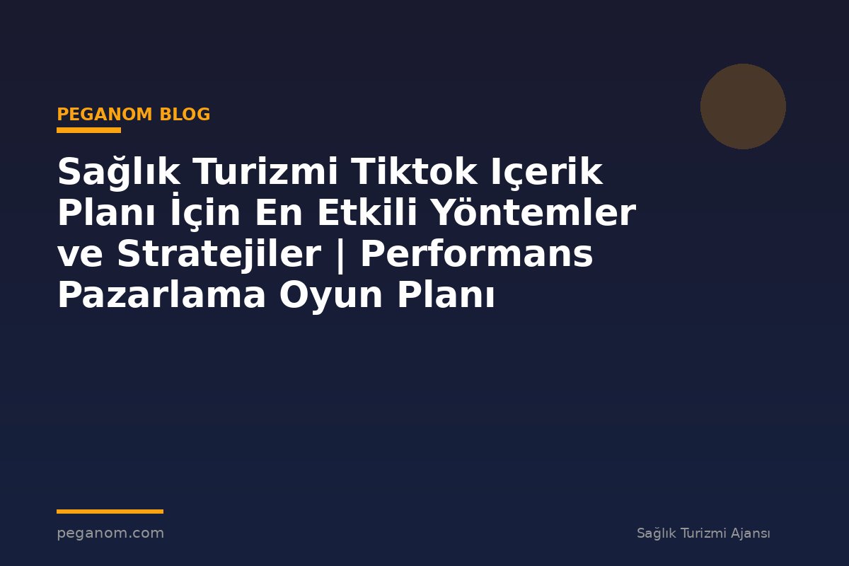 Sağlık Turizmi Tiktok Içerik Planı İçin En Etkili Yöntemler ve Stratejiler | Performans Pazarlama Oyun Planı