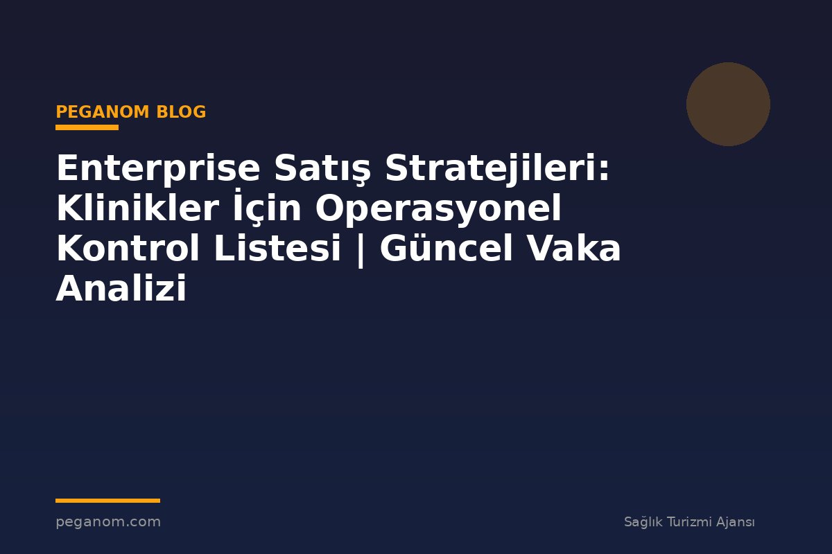 Enterprise Satış Stratejileri: Klinikler İçin Operasyonel Kontrol Listesi | Güncel Vaka Analizi