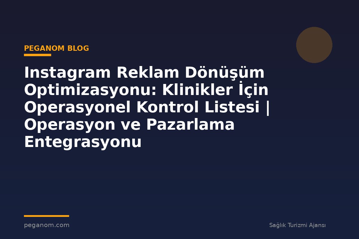 Instagram Reklam Dönüşüm Optimizasyonu: Klinikler İçin Operasyonel Kontrol Listesi | Operasyon ve Pazarlama Entegrasyonu