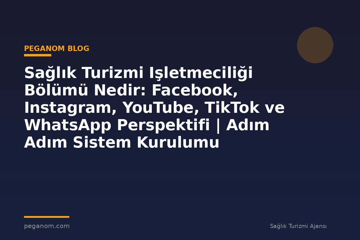 Sağlık Turizmi Işletmeciliği Bölümü Nedir: Facebook, Instagram, YouTube, TikTok ve WhatsApp Perspektifi | Adım Adım Sistem Kurulumu