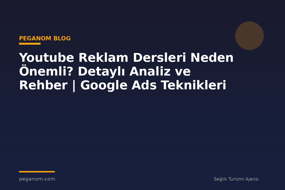Youtube Reklam Dersleri Neden Önemli? Detaylı Analiz ve Rehber | Google Ads Teknikleri