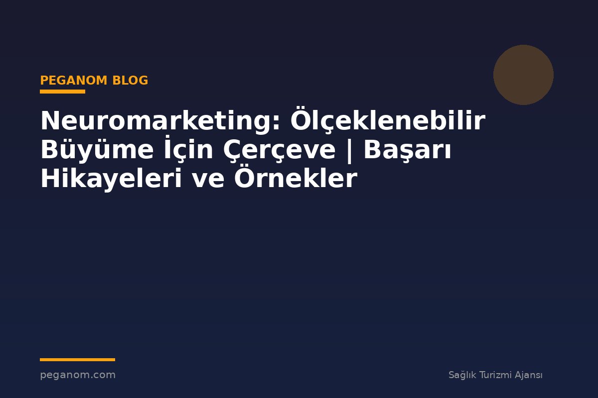 Neuromarketing: Ölçeklenebilir Büyüme İçin Çerçeve | Başarı Hikayeleri ve Örnekler