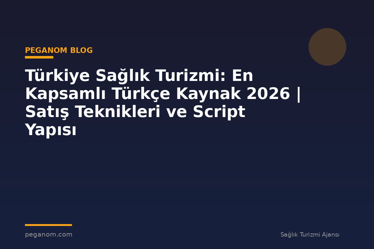 Türkiye Sağlık Turizmi: En Kapsamlı Türkçe Kaynak 2026 | Satış Teknikleri ve Script Yapısı