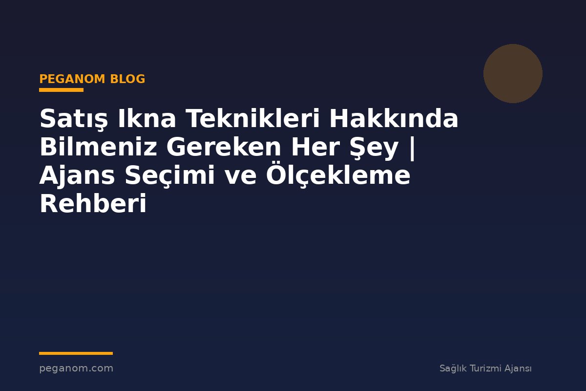 Satış Ikna Teknikleri Hakkında Bilmeniz Gereken Her Şey | Ajans Seçimi ve Ölçekleme Rehberi