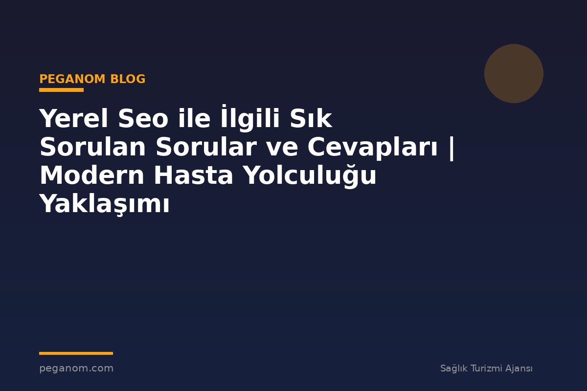Yerel Seo ile İlgili Sık Sorulan Sorular ve Cevapları | Modern Hasta Yolculuğu Yaklaşımı