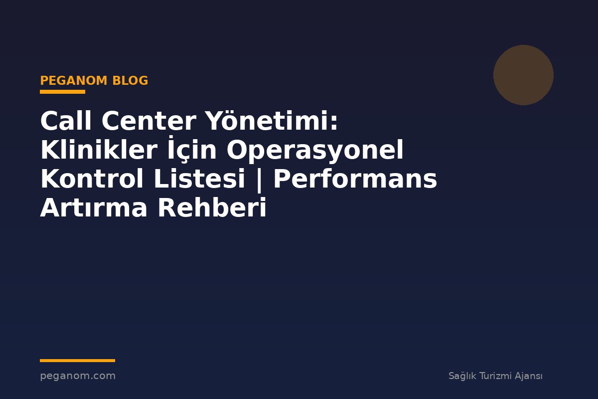 Call Center Yönetimi: Klinikler İçin Operasyonel Kontrol Listesi | Performans Artırma Rehberi