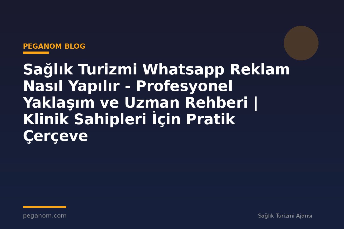 Sağlık Turizmi Whatsapp Reklam Nasıl Yapılır - Profesyonel Yaklaşım ve Uzman Rehberi | Klinik Sahipleri İçin Pratik Çerçeve
