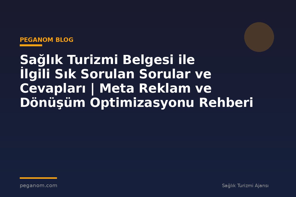 Sağlık Turizmi Belgesi ile İlgili Sık Sorulan Sorular ve Cevapları | Meta Reklam ve Dönüşüm Optimizasyonu Rehberi