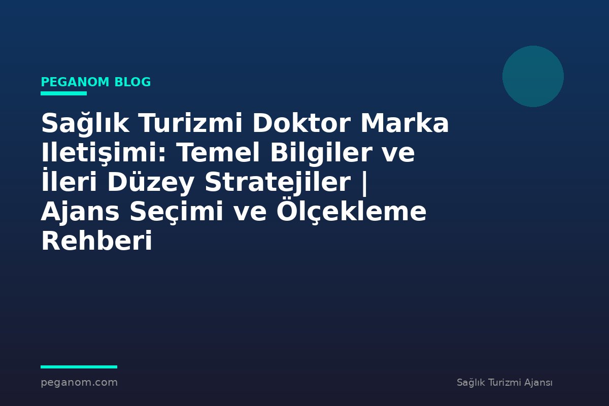 Sağlık Turizmi Doktor Marka Iletişimi: Temel Bilgiler ve İleri Düzey Stratejiler | Ajans Seçimi ve Ölçekleme Rehberi