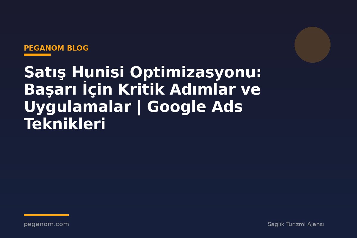 Satış Hunisi Optimizasyonu: Başarı İçin Kritik Adımlar ve Uygulamalar | Google Ads Teknikleri