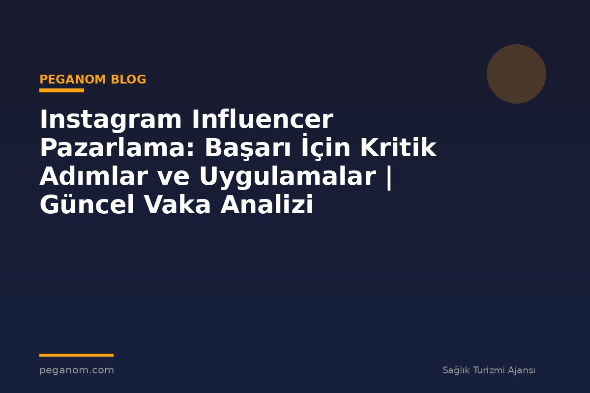 Instagram Influencer Pazarlama: Başarı İçin Kritik Adımlar ve Uygulamalar | Güncel Vaka Analizi