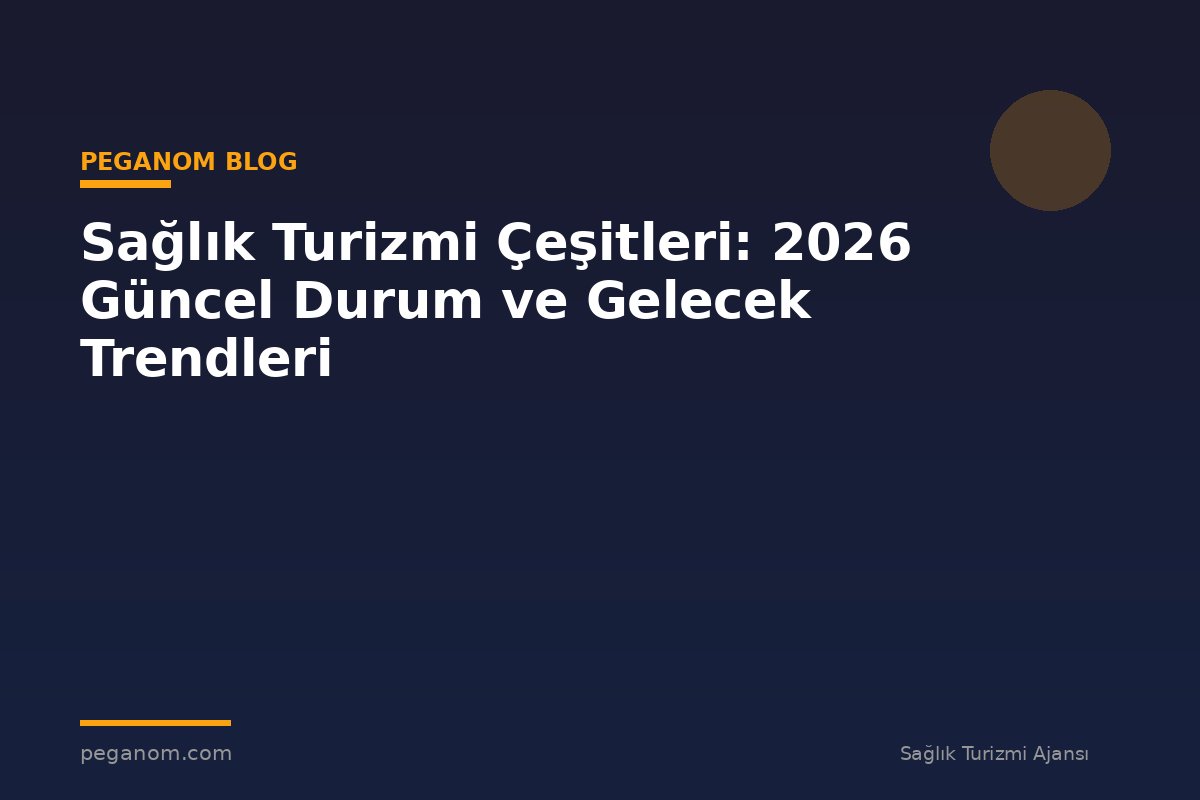 Sağlık Turizmi Çeşitleri: 2026 Güncel Durum ve Gelecek Trendleri