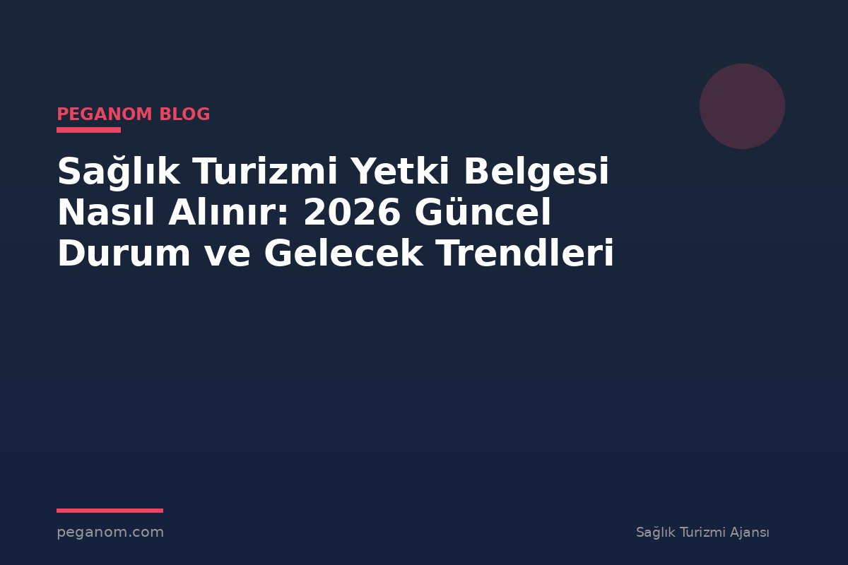 Sağlık Turizmi Yetki Belgesi Nasıl Alınır: 2026 Güncel Durum ve Gelecek Trendleri