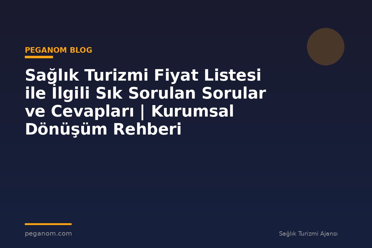 Sağlık Turizmi Fiyat Listesi ile İlgili Sık Sorulan Sorular ve Cevapları | Kurumsal Dönüşüm Rehberi