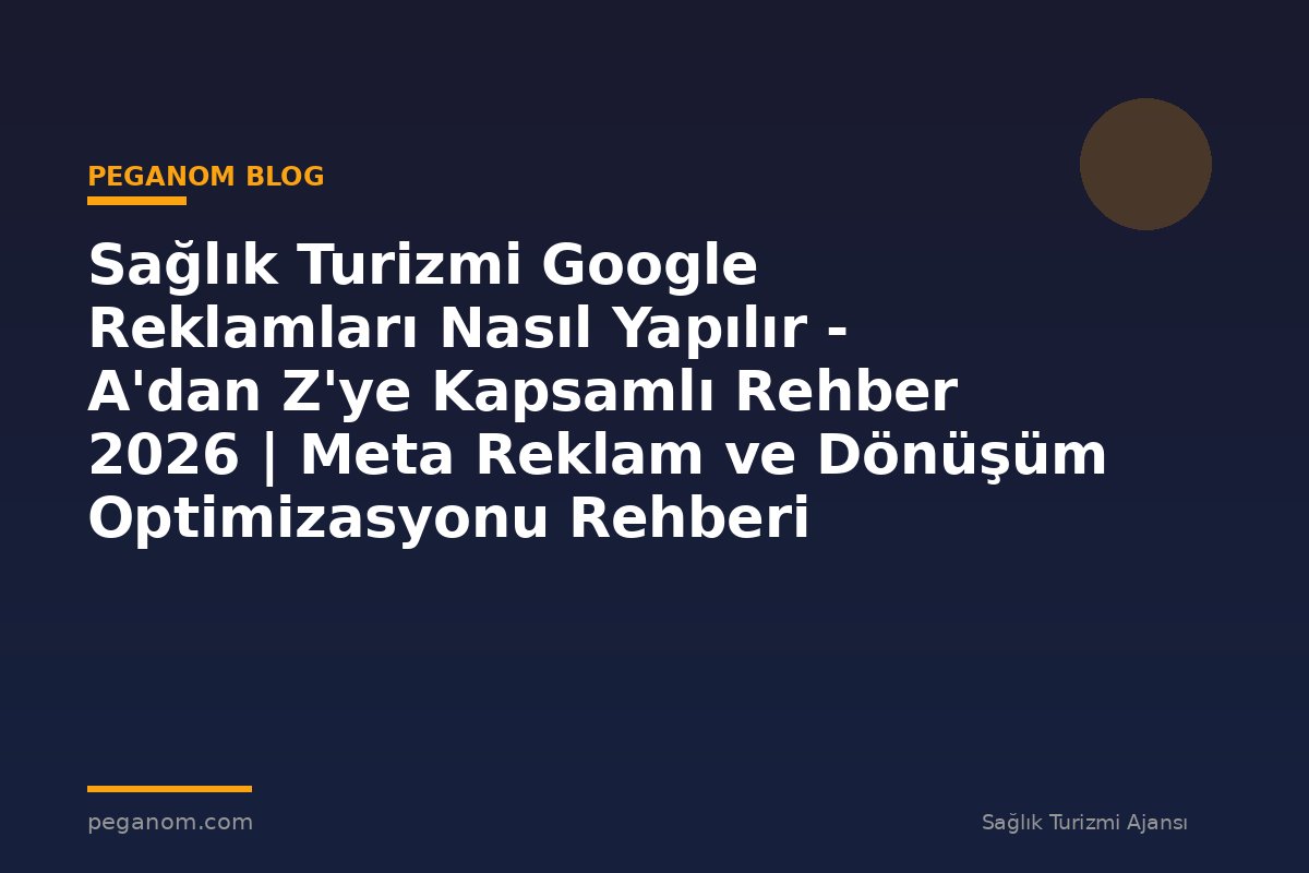 Sağlık Turizmi Google Reklamları Nasıl Yapılır - A'dan Z'ye Kapsamlı Rehber 2026 | Meta Reklam ve Dönüşüm Optimizasyonu Rehberi