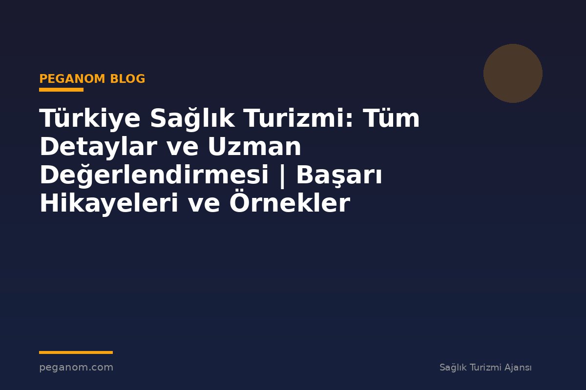 Türkiye Sağlık Turizmi: Tüm Detaylar ve Uzman Değerlendirmesi | Başarı Hikayeleri ve Örnekler