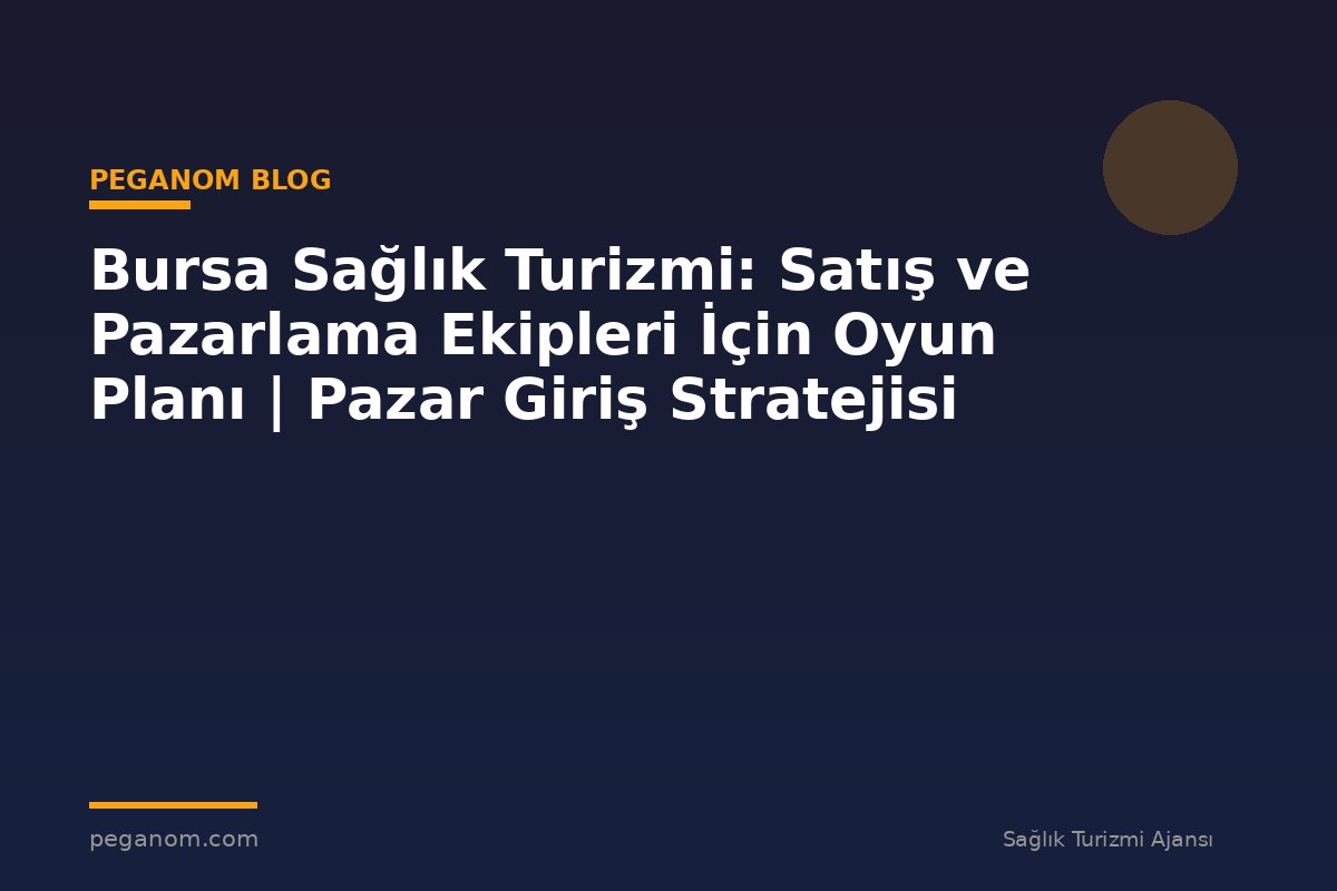 Bursa Sağlık Turizmi: Satış ve Pazarlama Ekipleri İçin Oyun Planı | Pazar Giriş Stratejisi