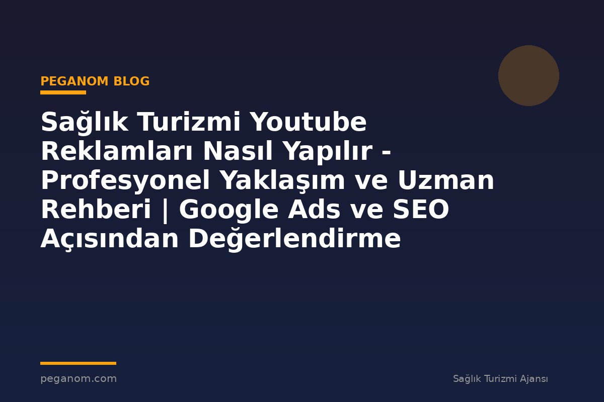 Sağlık Turizmi Youtube Reklamları Nasıl Yapılır - Profesyonel Yaklaşım ve Uzman Rehberi | Google Ads ve SEO Açısından Değerlendirme