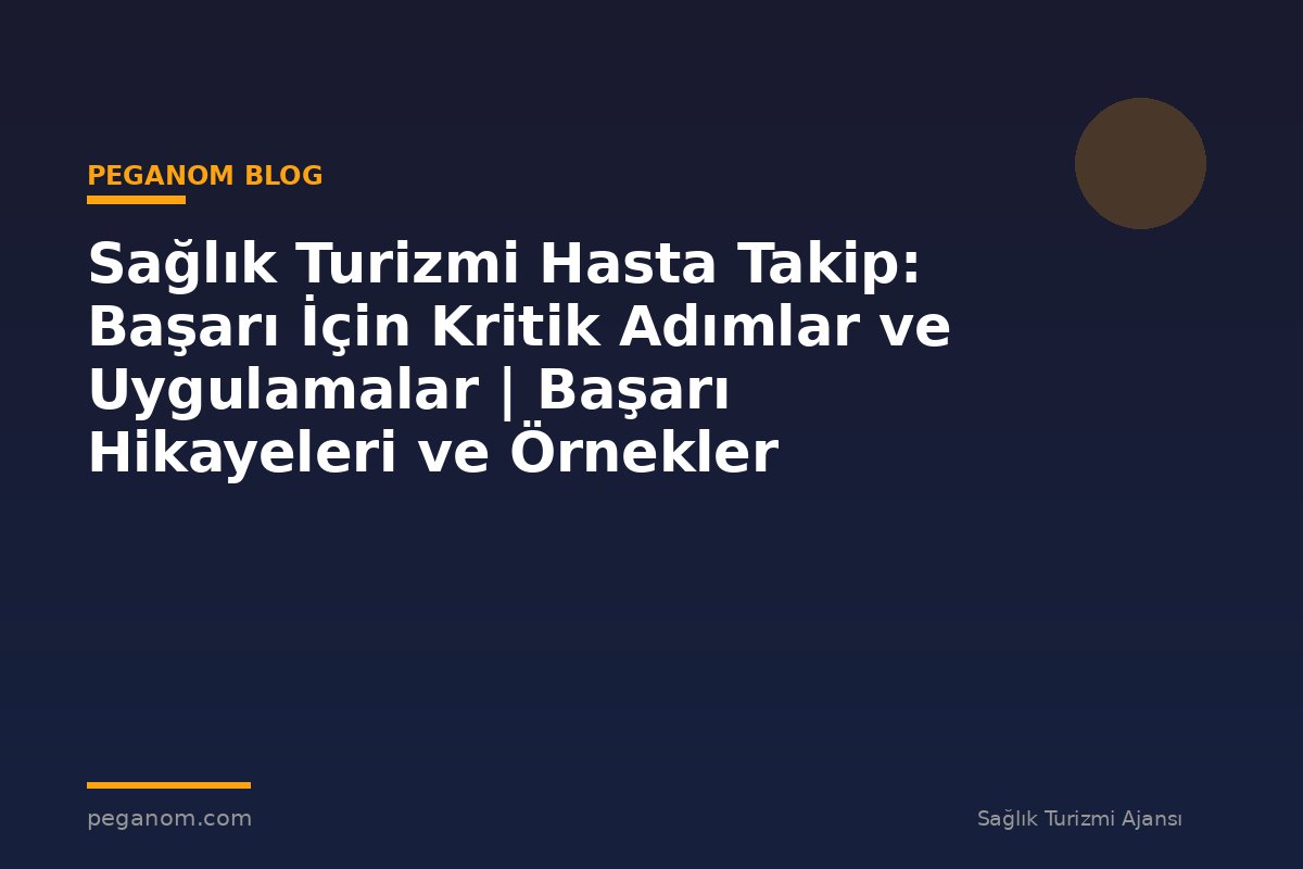 Sağlık Turizmi Hasta Takip: Başarı İçin Kritik Adımlar ve Uygulamalar | Başarı Hikayeleri ve Örnekler