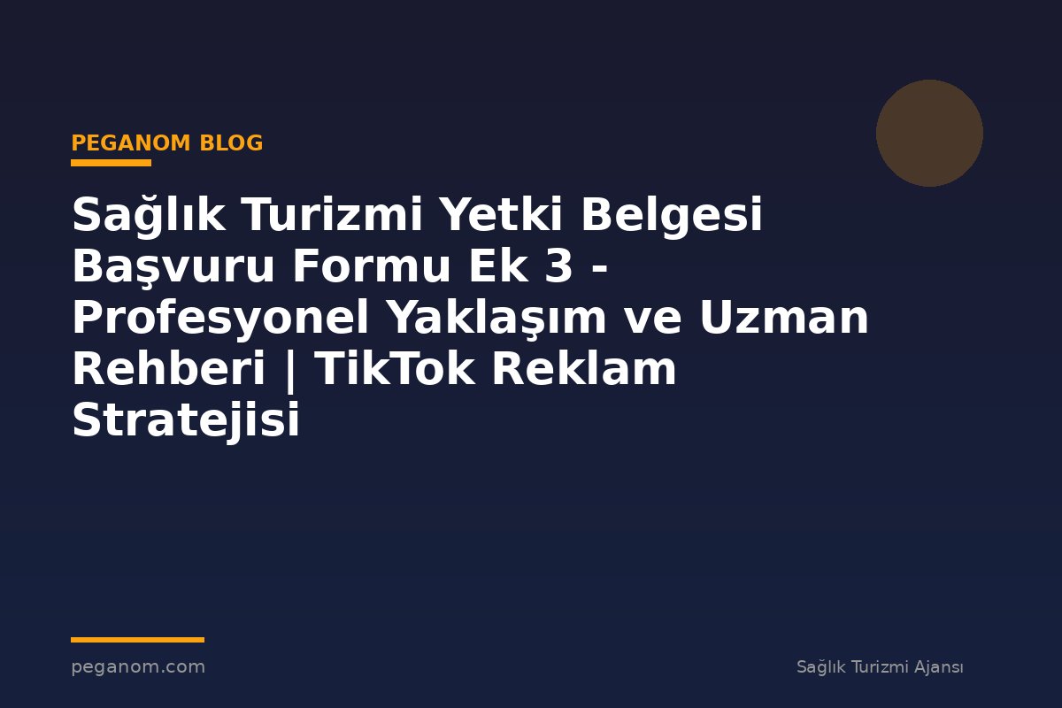 Sağlık Turizmi Yetki Belgesi Başvuru Formu Ek 3 - Profesyonel Yaklaşım ve Uzman Rehberi | TikTok Reklam Stratejisi