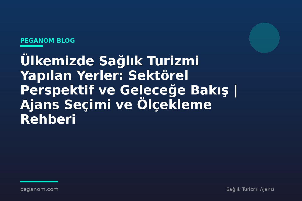 Ülkemizde Sağlık Turizmi Yapılan Yerler: Sektörel Perspektif ve Geleceğe Bakış | Ajans Seçimi ve Ölçekleme Rehberi