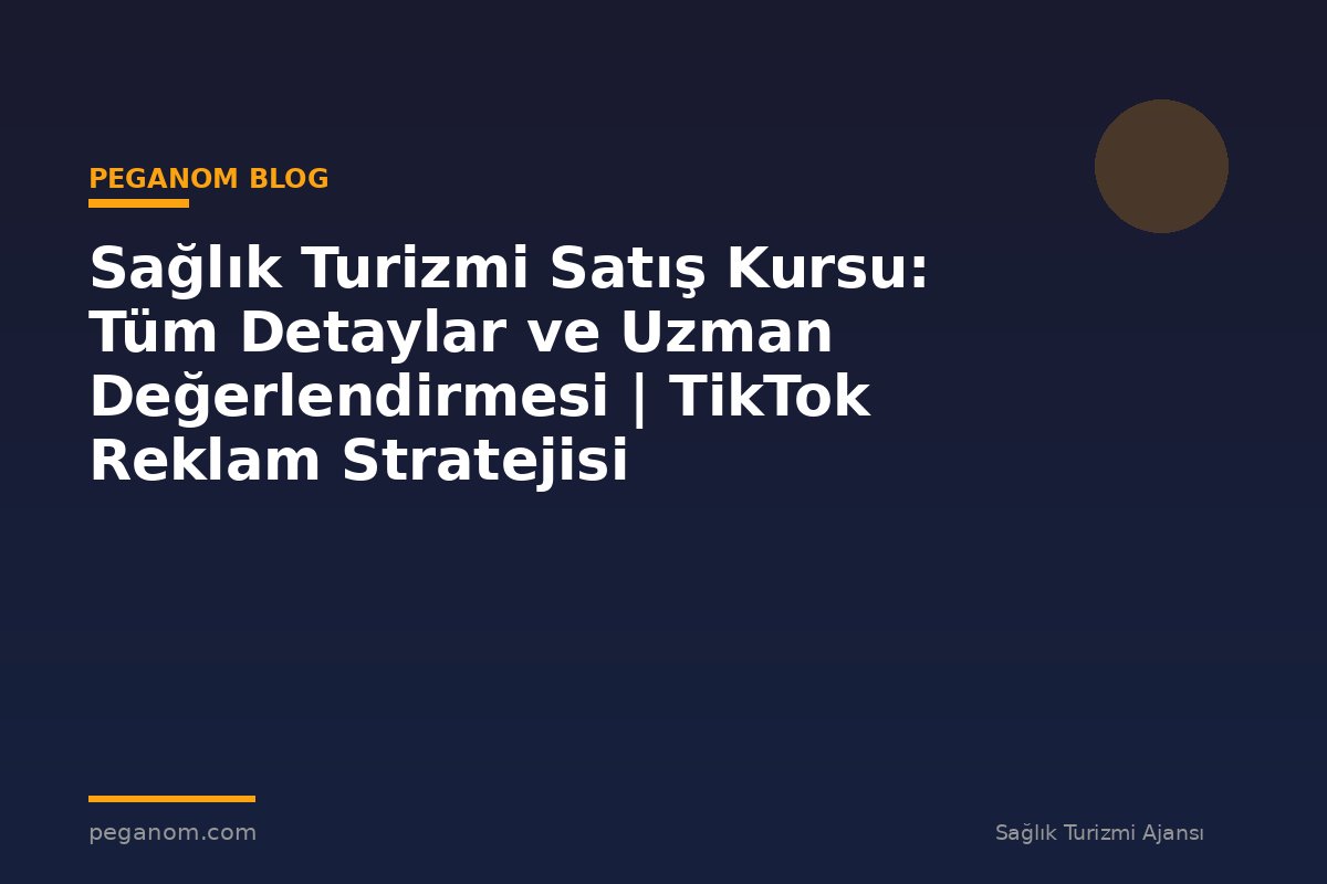 Sağlık Turizmi Satış Kursu: Tüm Detaylar ve Uzman Değerlendirmesi | TikTok Reklam Stratejisi