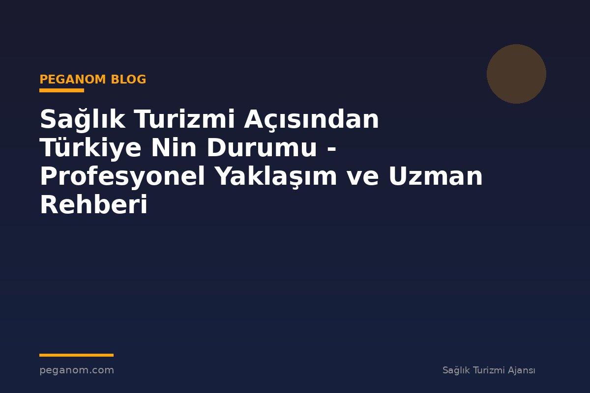 Sağlık Turizmi Açısından Türkiye Nin Durumu - Profesyonel Yaklaşım ve Uzman Rehberi
