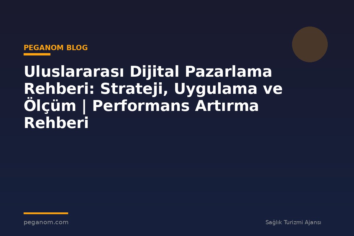 Uluslararası Dijital Pazarlama Rehberi: Strateji, Uygulama ve Ölçüm | Performans Artırma Rehberi