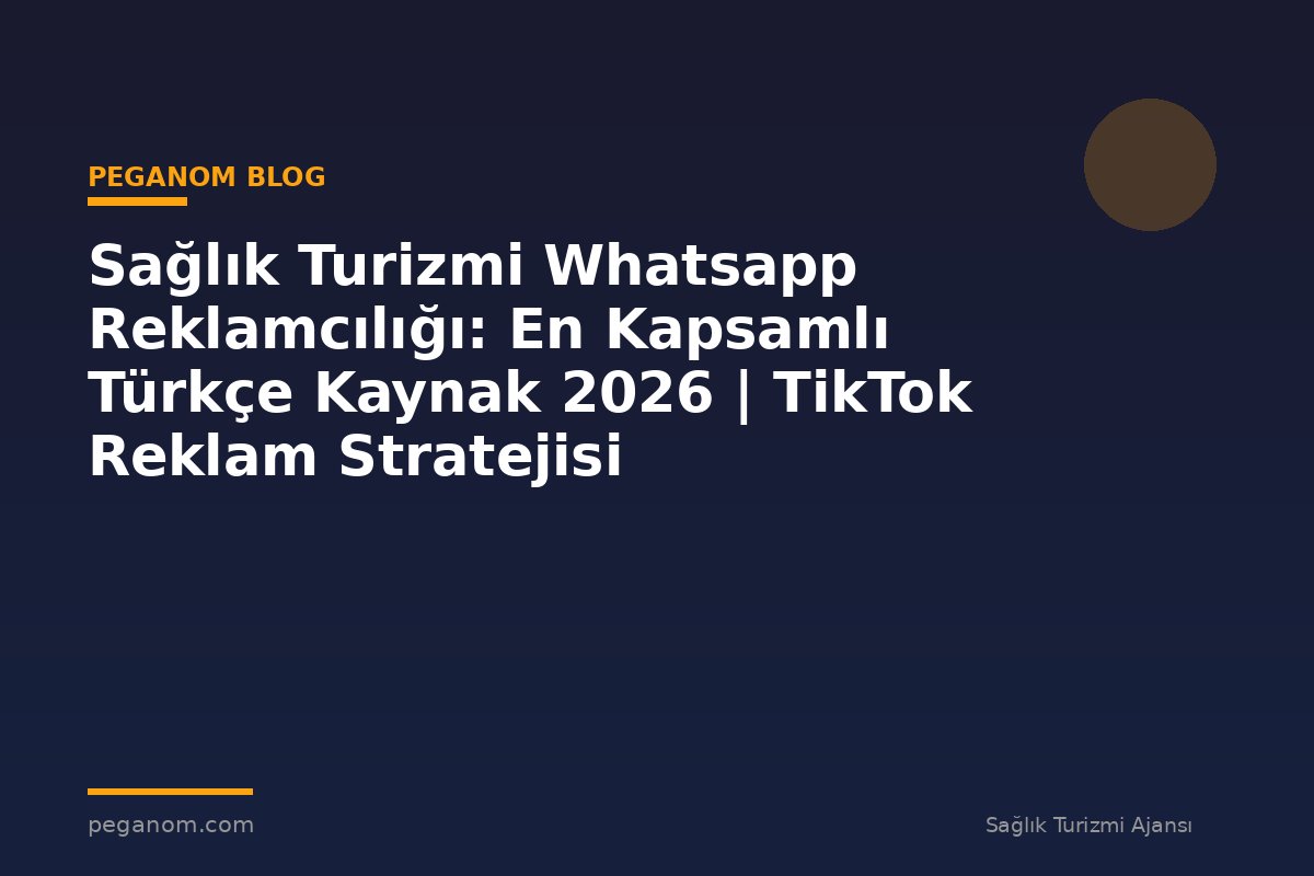 Sağlık Turizmi Whatsapp Reklamcılığı: En Kapsamlı Türkçe Kaynak 2026 | TikTok Reklam Stratejisi