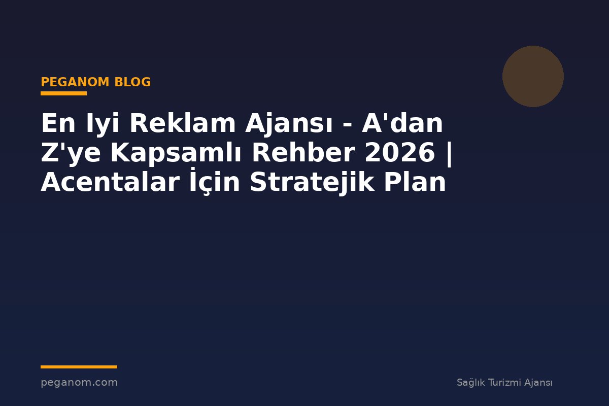 En Iyi Reklam Ajansı - A'dan Z'ye Kapsamlı Rehber 2026 | Acentalar İçin Stratejik Plan