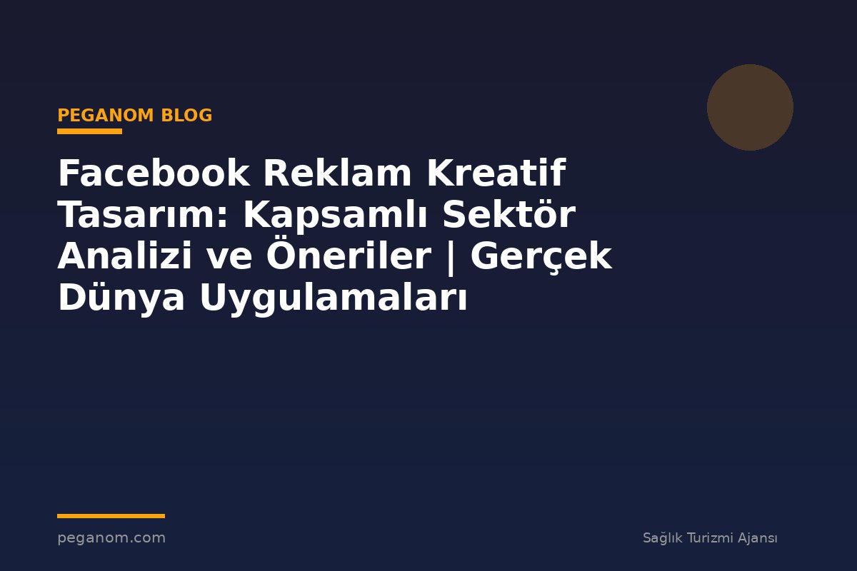 Facebook Reklam Kreatif Tasarım: Kapsamlı Sektör Analizi ve Öneriler | Gerçek Dünya Uygulamaları