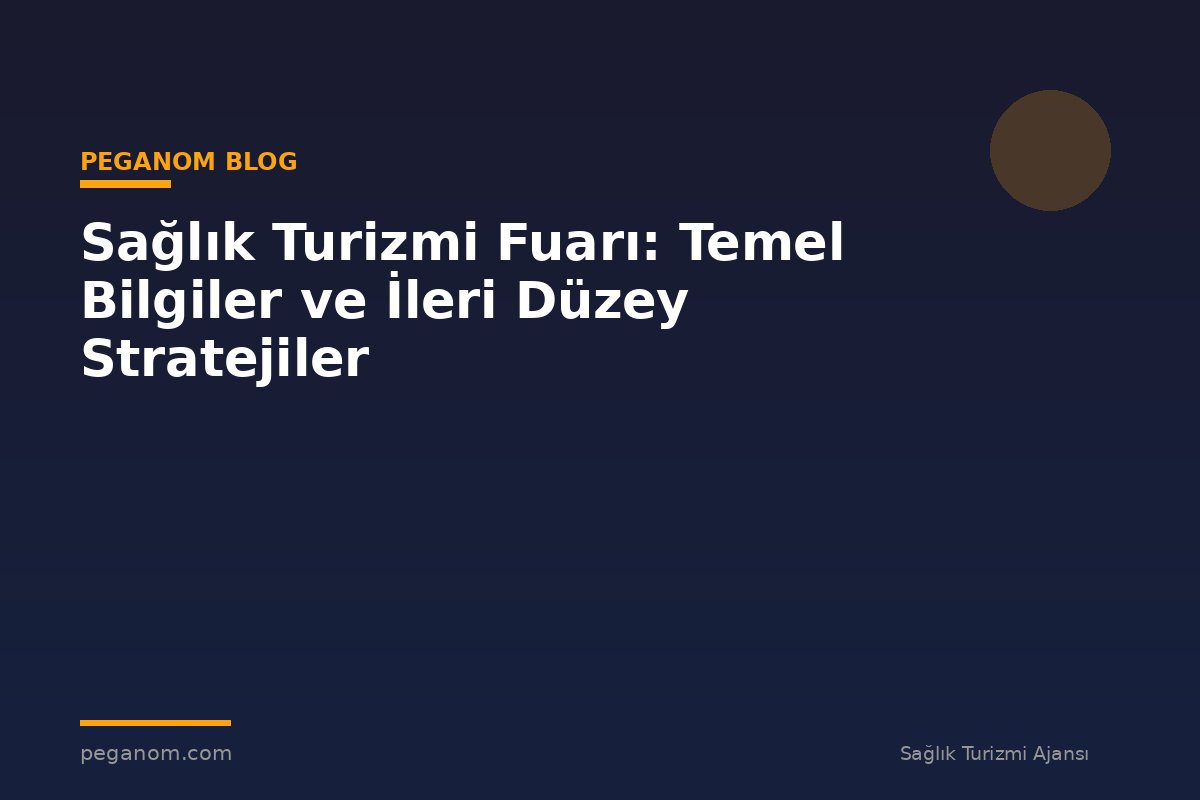 Sağlık Turizmi Fuarı: Temel Bilgiler ve İleri Düzey Stratejiler