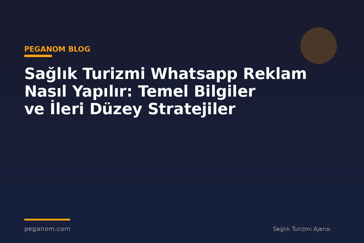 Sağlık Turizmi Whatsapp Reklam Nasıl Yapılır: Temel Bilgiler ve İleri Düzey Stratejiler