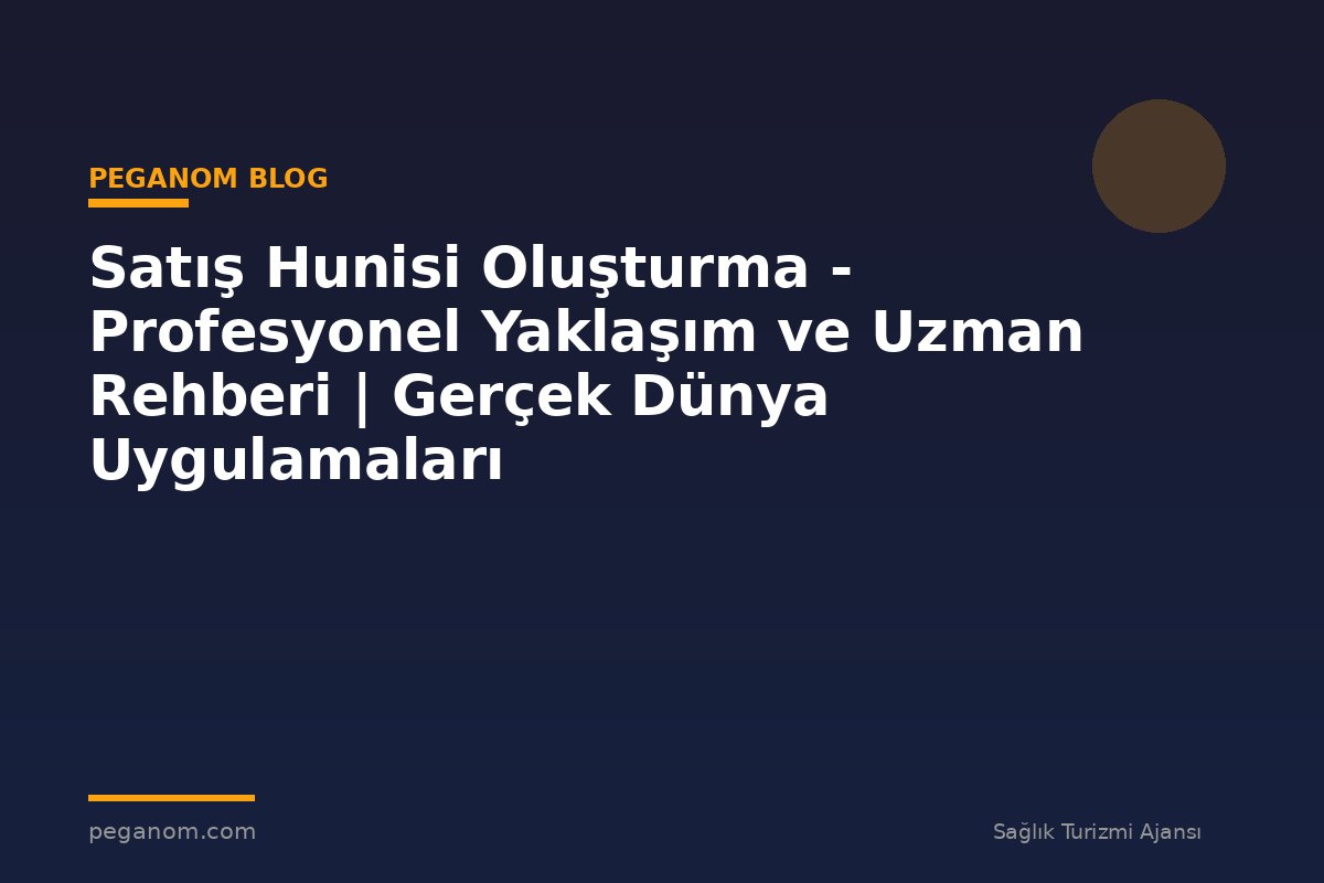 Satış Hunisi Oluşturma - Profesyonel Yaklaşım ve Uzman Rehberi | Gerçek Dünya Uygulamaları