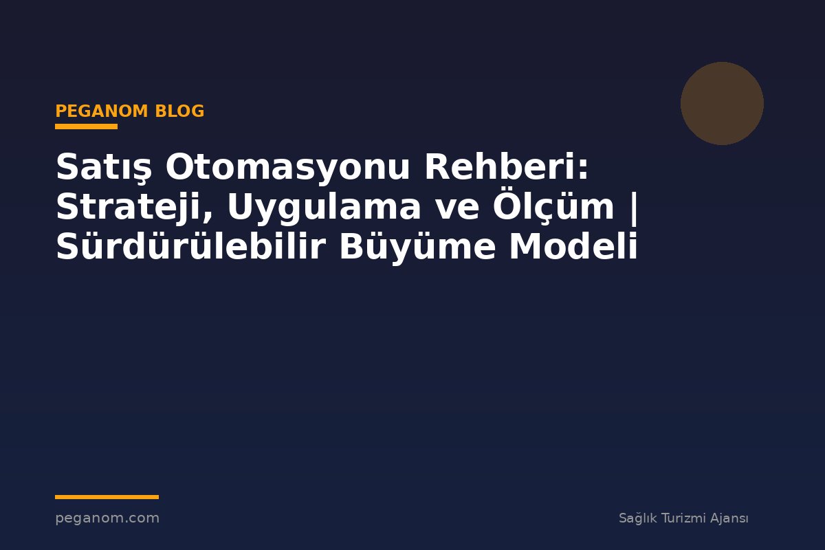 Satış Otomasyonu Rehberi: Strateji, Uygulama ve Ölçüm | Sürdürülebilir Büyüme Modeli