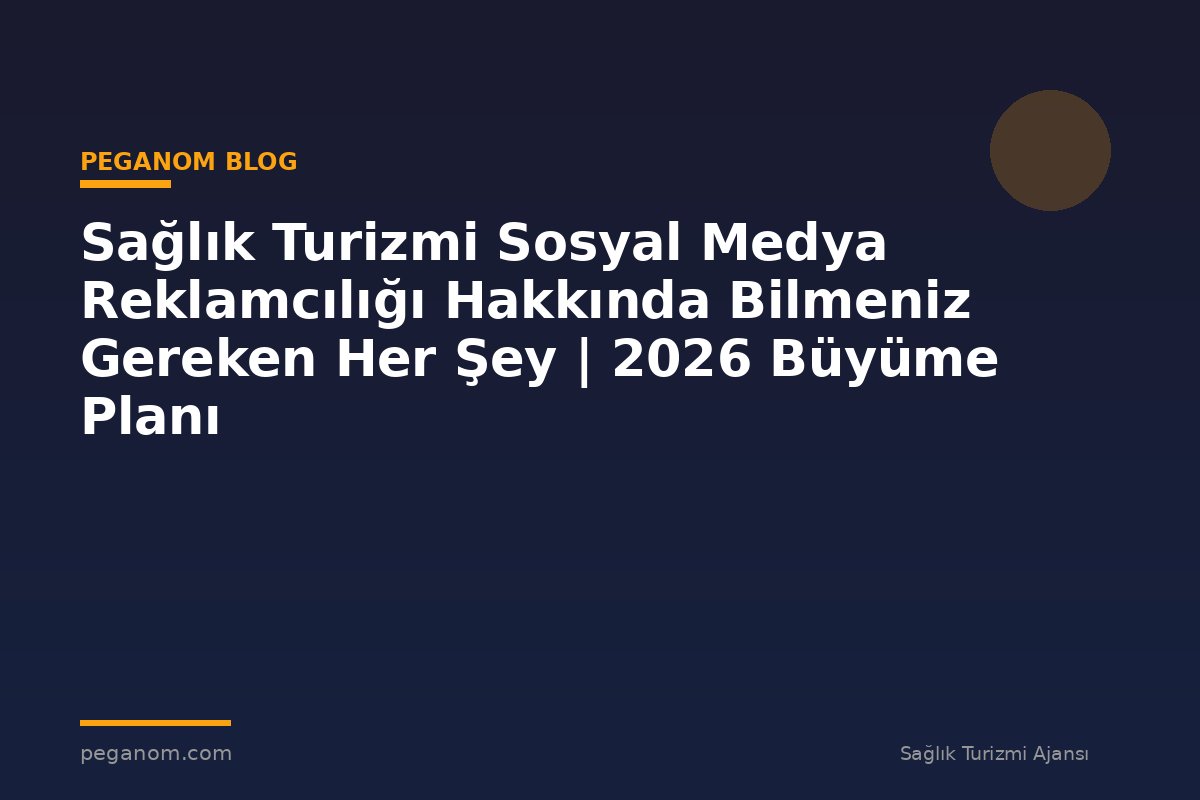 Sağlık Turizmi Sosyal Medya Reklamcılığı Hakkında Bilmeniz Gereken Her Şey | 2026 Büyüme Planı