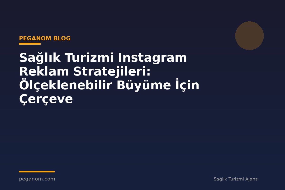 Sağlık Turizmi Instagram Reklam Stratejileri: Ölçeklenebilir Büyüme İçin Çerçeve