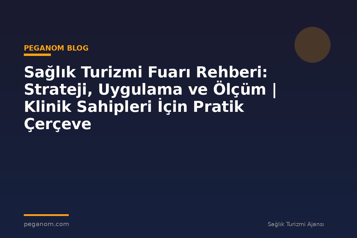 Sağlık Turizmi Fuarı Rehberi: Strateji, Uygulama ve Ölçüm | Klinik Sahipleri İçin Pratik Çerçeve